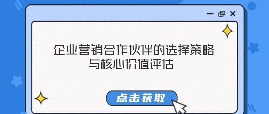  企業(yè)營銷合作伙伴的選擇策略與核心價(jià)值評(píng)估