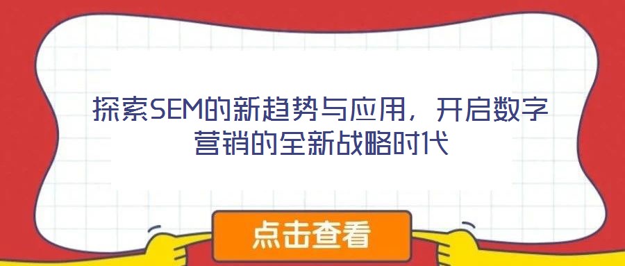 探索SEM的新趨勢與應(yīng)用，開啟數(shù)字營銷的全新戰(zhàn)略時代
