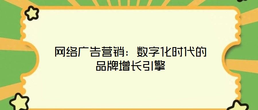 網(wǎng)絡(luò)廣告營(yíng)銷(xiāo)：數(shù)字化時(shí)代的品牌增長(zhǎng)引擎
