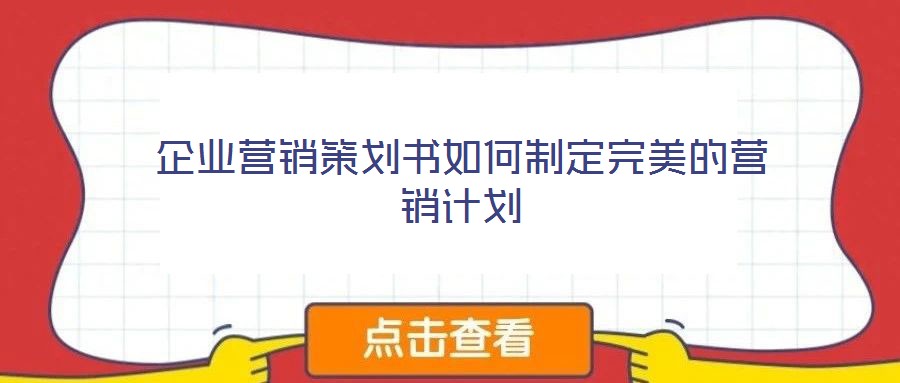 企業(yè)營(yíng)銷(xiāo)策劃書(shū)如何制定完美的營(yíng)銷(xiāo)計(jì)劃