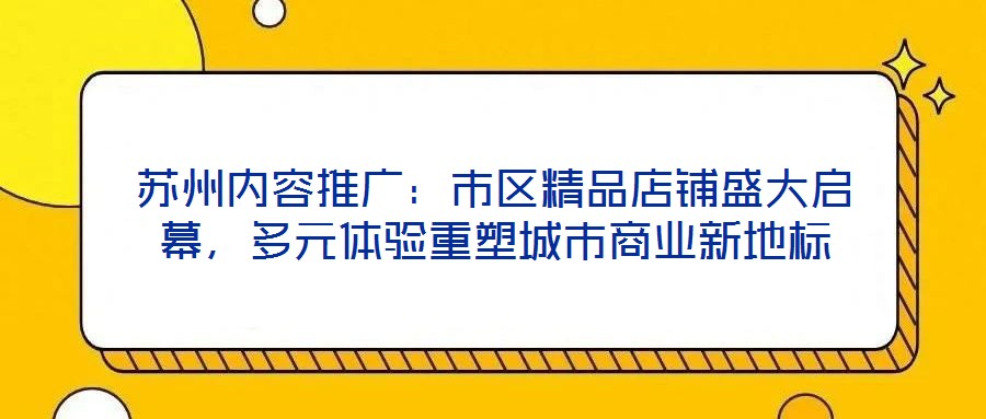 蘇州內(nèi)容推廣：市區(qū)精品店鋪盛大啟幕，多元體驗重塑城市商業(yè)新地標(biāo)