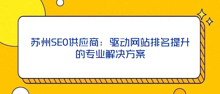 蘇州SEO供應商：驅動網(wǎng)站排名提升的專業(yè)解決方案