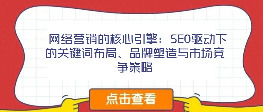  網(wǎng)絡(luò)營(yíng)銷(xiāo)的核心引擎：SEO驅(qū)動(dòng)下的關(guān)鍵詞布局、品牌塑造與市場(chǎng)競(jìng)爭(zhēng)策略