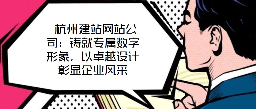  杭州建站網(wǎng)站公司：鑄就專屬數(shù)字形象，以卓越設(shè)計(jì)彰顯企業(yè)風(fēng)采