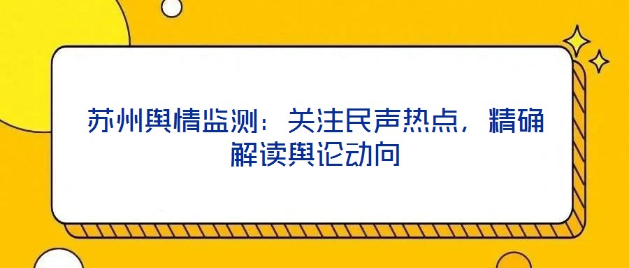 蘇州輿情監(jiān)測(cè)：關(guān)注民聲熱點(diǎn)，精確解讀輿論動(dòng)向