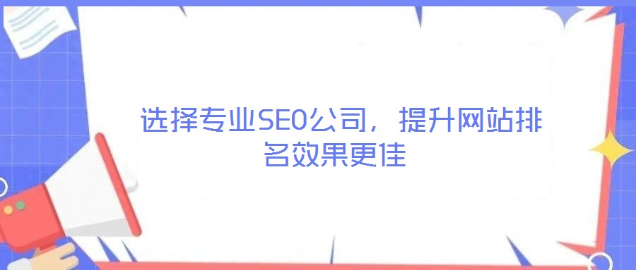  選擇專業(yè)SEO公司，提升網(wǎng)站排名效果更佳