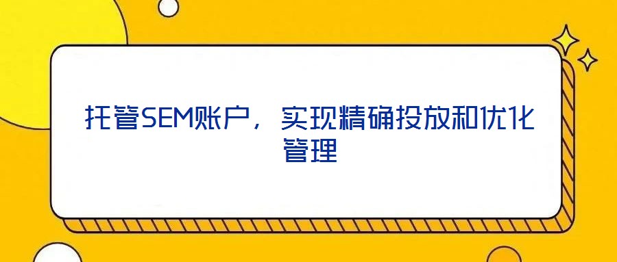 托管SEM賬戶，實(shí)現(xiàn)精確投放和優(yōu)化管理