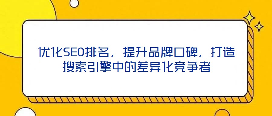 優(yōu)化SEO排名，提升品牌口碑，打造搜索引擎中的差異化競(jìng)爭(zhēng)者