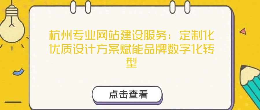 杭州專業(yè)網(wǎng)站建設(shè)服務(wù)：定制化優(yōu)質(zhì)設(shè)計方案賦能品牌數(shù)字化轉(zhuǎn)型