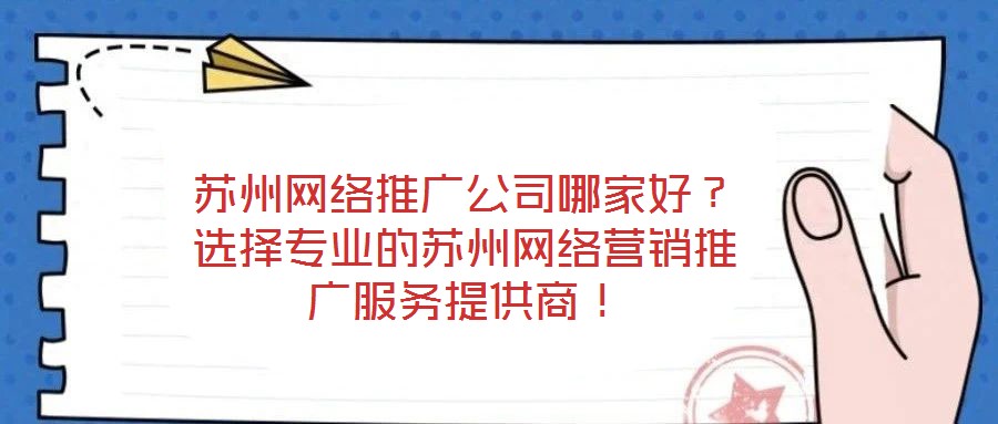蘇州網(wǎng)絡(luò)推廣公司哪家好？選擇專(zhuān)業(yè)的蘇州網(wǎng)絡(luò)營(yíng)銷(xiāo)推廣服務(wù)提供商！