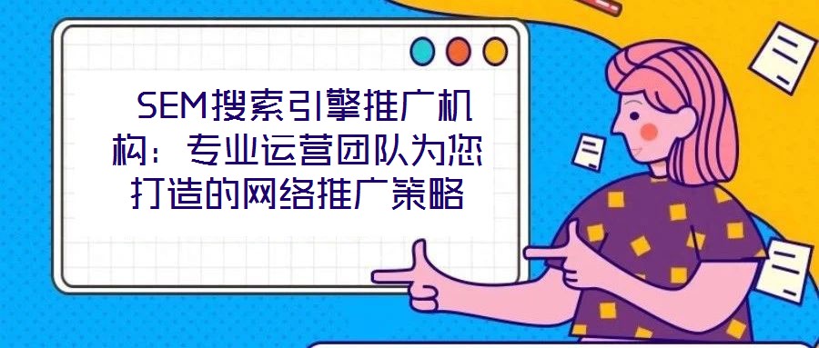  SEM搜索引擎推廣機構：專業(yè)運營團隊為您打造的網絡推廣策略