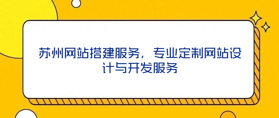 蘇州網(wǎng)站搭建服務(wù)，專業(yè)定制網(wǎng)站設(shè)計(jì)與開發(fā)服務(wù)