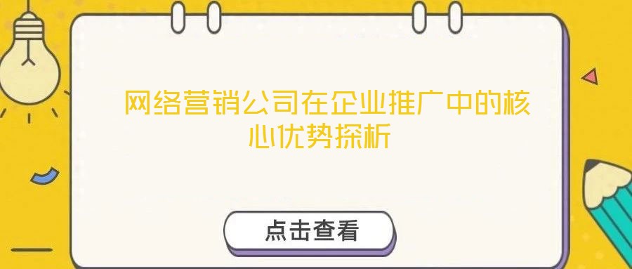  網(wǎng)絡(luò)營銷公司在企業(yè)推廣中的核心優(yōu)勢探析