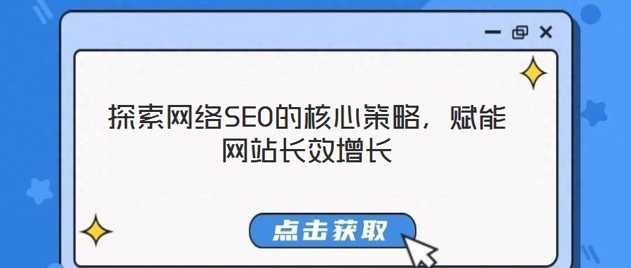 探索網(wǎng)絡(luò)SEO的核心策略，賦能網(wǎng)站長效增長