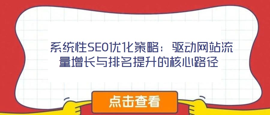  系統(tǒng)性SEO優(yōu)化策略：驅(qū)動(dòng)網(wǎng)站流量增長與排名提升的核心路徑