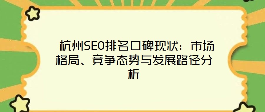  杭州SEO排名口碑現(xiàn)狀：市場(chǎng)格局、競(jìng)爭(zhēng)態(tài)勢(shì)與發(fā)展路徑分析