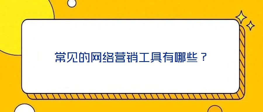 常見(jiàn)的網(wǎng)絡(luò)營(yíng)銷工具有哪些？