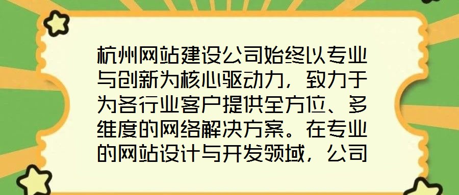 杭州網(wǎng)站建設(shè)公司始終以專業(yè)與創(chuàng)新為核心驅(qū)動力，致力于為各行業(yè)客戶提供全方位、多維度的網(wǎng)絡(luò)解決方案。在專業(yè)的網(wǎng)站設(shè)計與開發(fā)領(lǐng)域，公司匯聚了具備十年以上行業(yè)經(jīng)驗的資