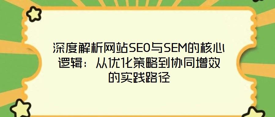 深度解析網(wǎng)站SEO與SEM的核心邏輯：從優(yōu)化策略到協(xié)同增效的實踐路徑