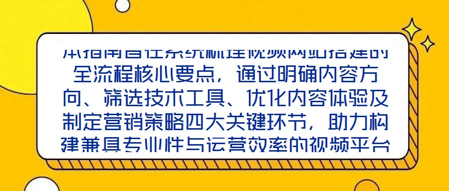 本指南旨在系統(tǒng)梳理視頻網(wǎng)站搭建的全流程核心要點，通過明確內(nèi)容方向、篩選技術(shù)工具、優(yōu)化內(nèi)容體驗及制定營銷策略四大關鍵環(huán)節(jié)，助力構(gòu)建兼具專業(yè)性與運營效率的視頻平臺，