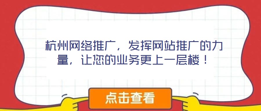 杭州網(wǎng)絡推廣，發(fā)揮網(wǎng)站推廣的力量，讓您的業(yè)務更上一層樓！