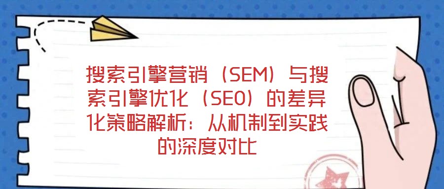 搜索引擎營(yíng)銷(xiāo)（SEM）與搜索引擎優(yōu)化（SEO）的差異化策略解析：從機(jī)制到實(shí)踐的深度對(duì)比