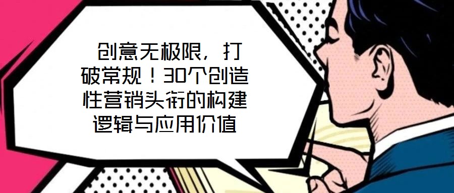  創(chuàng)意無極限，打破常規(guī)！30個創(chuàng)造性營銷頭銜的構(gòu)建邏輯與應(yīng)用價值