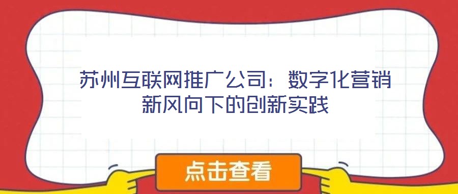 蘇州互聯(lián)網(wǎng)推廣公司：數(shù)字化營銷新風(fēng)向下的創(chuàng)新實(shí)踐