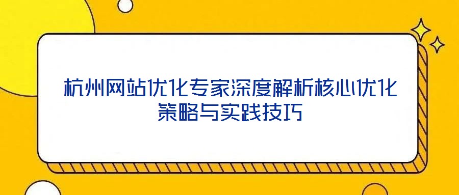 杭州網(wǎng)站優(yōu)化專(zhuān)家深度解析核心優(yōu)化策略與實(shí)踐技巧
