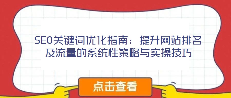 SEO關鍵詞優(yōu)化指南：提升網(wǎng)站排名及流量的系統(tǒng)性策略與實操技巧