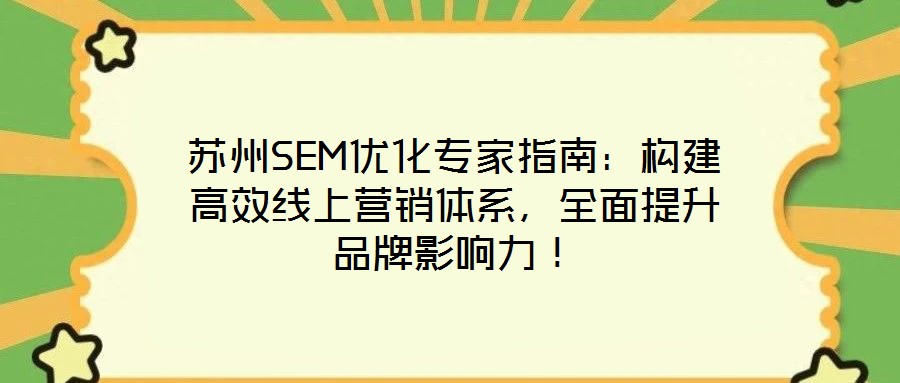 蘇州SEM優(yōu)化專家指南：構(gòu)建高效線上營銷體系，全面提升品牌影響力！