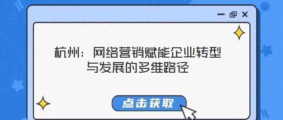 杭州：網(wǎng)絡(luò)營銷賦能企業(yè)轉(zhuǎn)型與發(fā)展的多維路徑