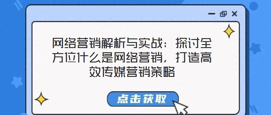 網(wǎng)絡(luò)營銷解析與實(shí)戰(zhàn)：探討全方位什么是網(wǎng)絡(luò)營銷，打造高效傳媒營銷策略