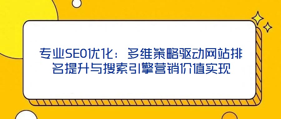專業(yè)SEO優(yōu)化：多維策略驅(qū)動網(wǎng)站排名提升與搜索引擎營銷價值實現(xiàn)