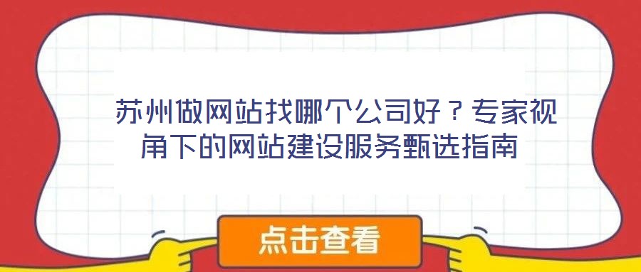  蘇州做網(wǎng)站找哪個公司好？專家視角下的網(wǎng)站建設(shè)服務(wù)甄選指南