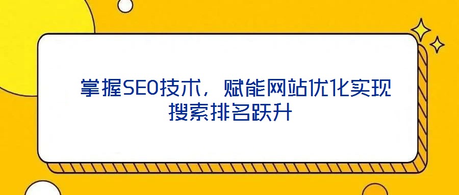  掌握SEO技術，賦能網站優(yōu)化實現搜索排名躍升
