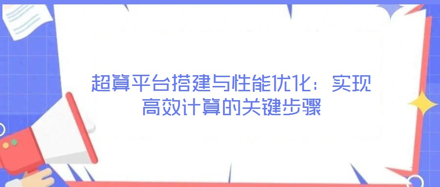 超算平臺搭建與性能優(yōu)化：實(shí)現(xiàn)高效計(jì)算的關(guān)鍵步驟