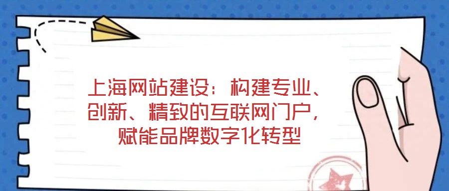 上海網(wǎng)站建設：構建專業(yè)、創(chuàng)新、精致的互聯(lián)網(wǎng)門戶，賦能品牌數(shù)字化轉(zhuǎn)型