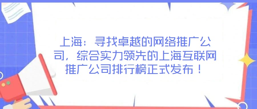 上海：尋找卓越的網(wǎng)絡推廣公司，綜合實力領先的上?；ヂ?lián)網(wǎng)推廣公司排行榜正式發(fā)布！