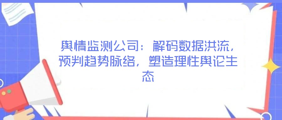  輿情監(jiān)測公司：解碼數(shù)據(jù)洪流，預(yù)判趨勢脈絡(luò)，塑造理性輿論生態(tài)