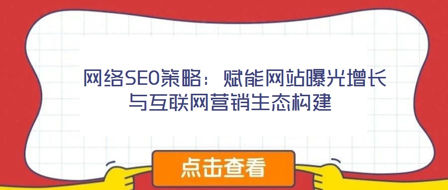  網(wǎng)絡SEO策略：賦能網(wǎng)站曝光增長與互聯(lián)網(wǎng)營銷生態(tài)構(gòu)建