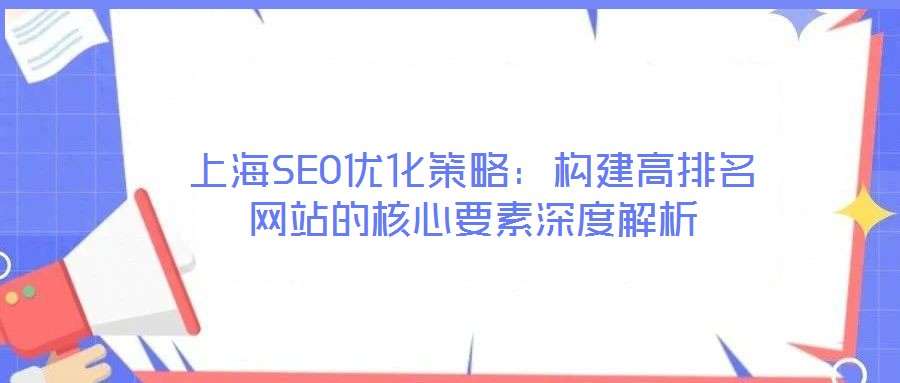 上海SEO優(yōu)化策略：構建高排名網(wǎng)站的核心要素深度解析