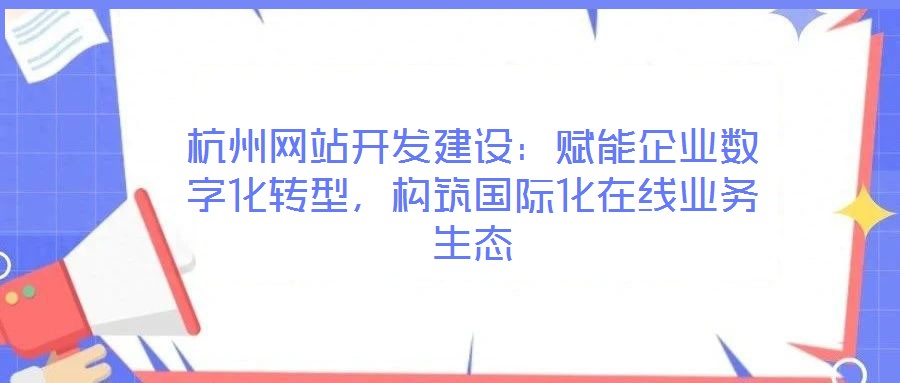 杭州網(wǎng)站開發(fā)建設(shè)：賦能企業(yè)數(shù)字化轉(zhuǎn)型，構(gòu)筑國際化在線業(yè)務(wù)生態(tài)