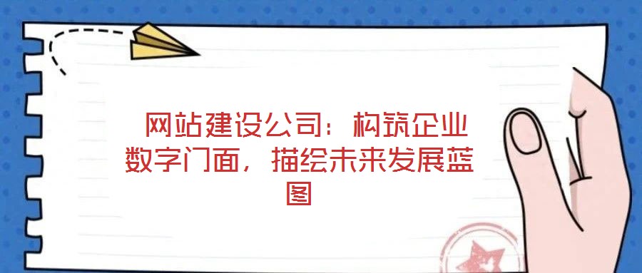  網(wǎng)站建設(shè)公司：構(gòu)筑企業(yè)數(shù)字門面，描繪未來發(fā)展藍(lán)圖