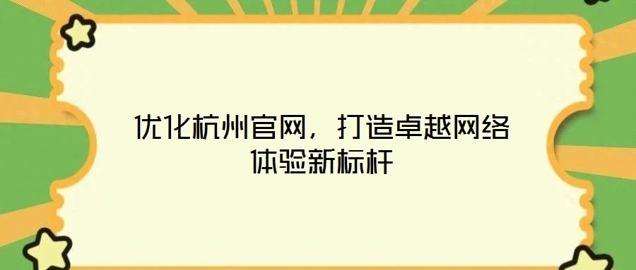 優(yōu)化杭州官網(wǎng)，打造卓越網(wǎng)絡(luò)體驗(yàn)新標(biāo)桿