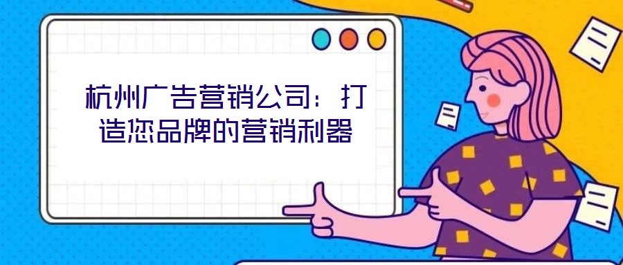 杭州廣告營(yíng)銷(xiāo)公司：打造您品牌的營(yíng)銷(xiāo)利器