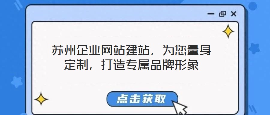 蘇州企業(yè)網(wǎng)站建站，為您量身定制，打造專屬品牌形象