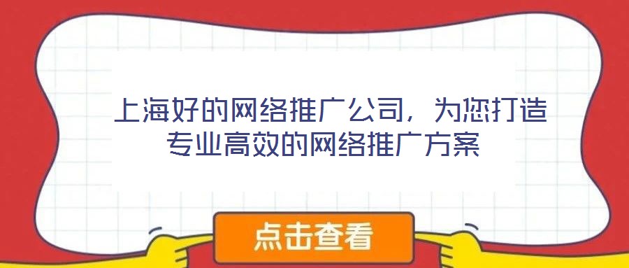  上海好的網(wǎng)絡推廣公司，為您打造專業(yè)高效的網(wǎng)絡推廣方案
