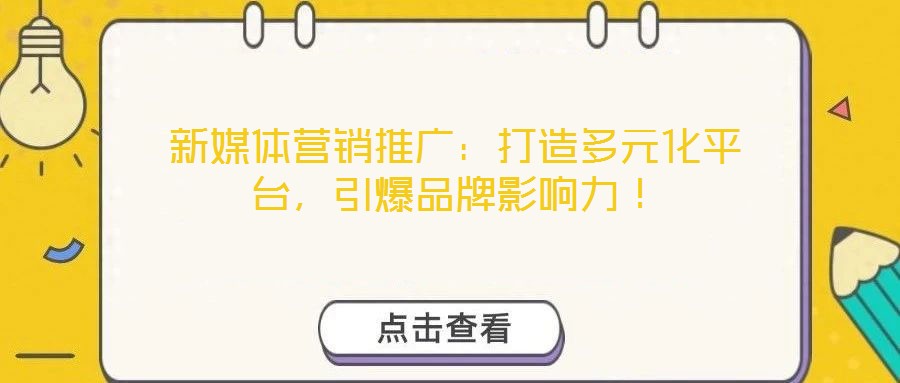 新媒體營銷推廣：打造多元化平臺(tái)，引爆品牌影響力！