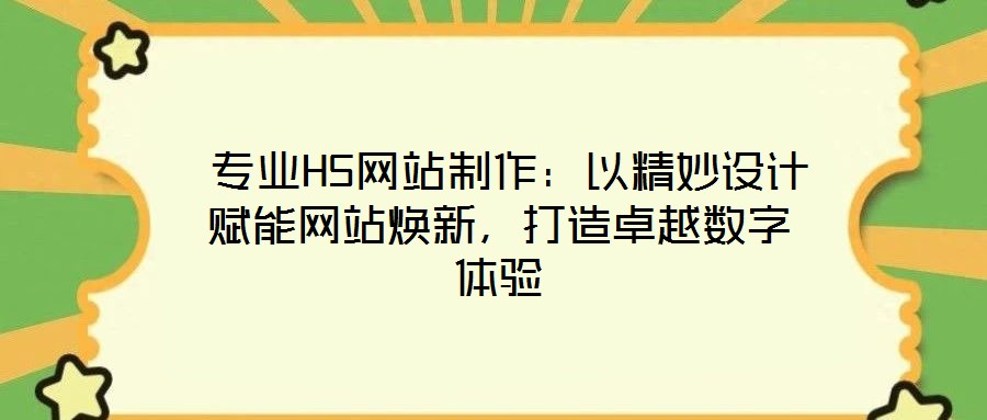 專業(yè)H5網(wǎng)站制作：以精妙設(shè)計(jì)賦能網(wǎng)站煥新，打造卓越數(shù)字體驗(yàn)
